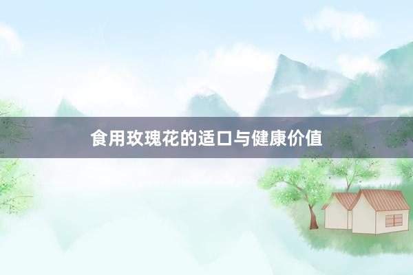 食用玫瑰花的适口与健康价值
